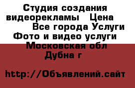 Студия создания видеорекламы › Цена ­ 20 000 - Все города Услуги » Фото и видео услуги   . Московская обл.,Дубна г.